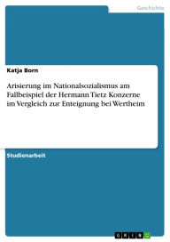Arisierung im Nationalsozialismus am Fallbeispiel der Hermann Tietz Konzerne im Vergleich zur Enteignung bei Wertheim Katja Born Author