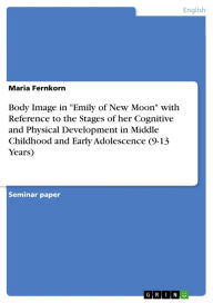 Body Image in 'Emily of New Moon' with Reference to the Stages of her Cognitive and Physical Development in Middle Childhood and Early Adolescence (9-