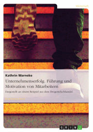 Unternehmenserfolg. Führung und Motivation von Mitarbeitern: Dargestellt an einem Beispiel aus dem Drogeriefachhandel - Kathrin Warneke