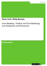 Lean Banking - AnsÃ¤tze zur Verschlankung von Strukturen und Prozessen: AnsÃ¤tze zur Verschlankung von Strukturen und Prozessen Oliver Groh Author