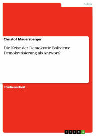 Die Krise der Demokratie Boliviens: Demokratisierung als Antwort? Christof Mauersberger Author