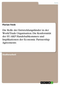 Die Rolle der Entwicklungsländer in der World Trade Organisation. Die Konformität der EU-AKP Handelsabkommen und Implikationen der Economic Partners