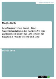 Lévi-Strauss versus Freud - Eine Gegenüberstellung des Kapitels VII 'Die archaische Illusion' bei Lévi-Strauss mit Siegmund Freuds 'Totem und Tabu': E