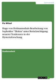 Hugo von Hofmannsthals Bearbeitung von Sophokles' 'Elektra' unter Berücksichtigung neuerer Tendenzen in der Hysterieforschung Pia Witzel Author