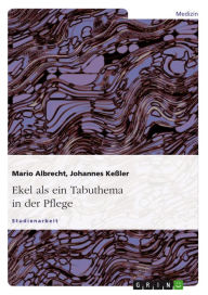 Ekel als ein Tabuthema in der Pflege: ein Tabuthema - Allgemeine Theorie und Praxis des 'Sich-Ekelns' in der Pflege Mario Albrecht Author