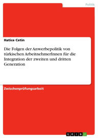 Die Folgen der Anwerbepolitik von türkischen ArbeitnehmerInnen für die Integration der zweiten und dritten Generation Hatice Cetin Author