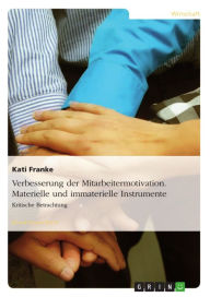 Verbesserung der Mitarbeitermotivation. Materielle und immaterielle Instrumente.: Kritische Betrachtung Kati Franke Author