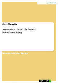 Assessment Center als Projekt: Bewerbertraining Chris Muszalik Author