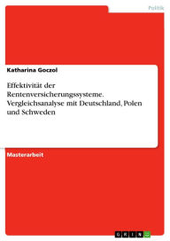 EffektivitÃ¤t der Rentenversicherungssysteme. Vergleichsanalyse mit Deutschland, Polen und Schweden Katharina Goczol Author