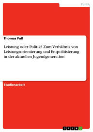 Leistung oder Politik? Zum Verhältnis von Leistungsorientierung und Entpolitisierung in der aktuellen Jugendgeneration Thomas Fuß Author