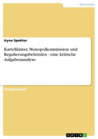 Kartellämter, Monopolkommission und Regulierungsbehörden - eine kritische Aufgabenanalyse-: eine kritische Aufgabenanalyse- Iryna Spektor Author