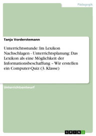 Unterrichtsstunde: Im Lexikon Nachschlagen - Unterrichtsplanung: Das Lexikon als eine Möglichkeit der Informationsbeschaffung - Wir erstellen ein Com