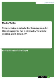 Unterscheiden sich die Forderungen an die Historiographie bei Gottfried Arnold und Johann Jakob Bodmer? Martin Walter Author