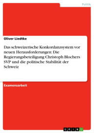 Das schweizerische Konkordanzsystem vor neuen Herausforderungen: Die Regierungsbeteiligung Christoph Blochers SVP und die politische Stabilität der Sc