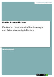 Kaufsucht. Ursachen des Kaufszwanges und Präventionsmöglichkeiten Monika Schattenkirchner Author