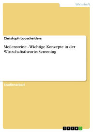 Meilensteine - Wichtige Konzepte in der Wirtschaftstheorie: Screening: Wichtige Konzepte in der Wirtschaftstheorie: Screening Christoph Looschelders A