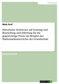 Historische Sichtweise auf Leistung und Beurteilung und Ableitung für die gegenwärtige Praxis am Beispiel des Mathematikunterrichts der Grundschule Ma