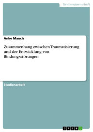 Zusammenhang zwischen Traumatisierung und der Entwicklung von Bindungsstörungen Anke Mauch Author