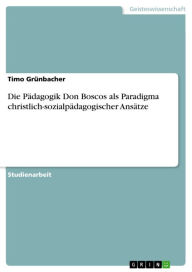 Die PÃ¤dagogik Don Boscos als Paradigma christlich-sozialpÃ¤dagogischer AnsÃ¤tze Timo GrÃ¼nbacher Author