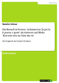 Ein Besuch in Versen - Achmatovas 'Ja prisla k poetu v gosti' als Antwort auf Bloks 'Kra-sota strasna, Vam skazut': Ein Vergleich der beiden Poetiken - Natalie Schnar