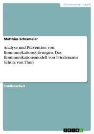 Analyse und PrÃ¤vention von KommunikationsstÃ¶rungen. Das Kommunikationsmodell von Friedemann Schulz von Thun Matthias Schrameier Author