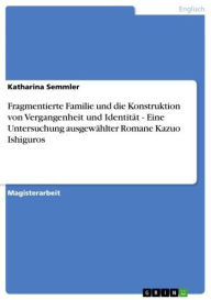 Fragmentierte Familie und die Konstruktion von Vergangenheit und Identität - Eine Untersuchung ausgewählter Romane Kazuo Ishiguros: Eine Untersuchun