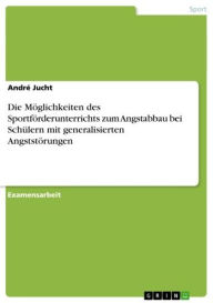 Die Möglichkeiten des Sportförderunterrichts zum Angstabbau bei Schülern mit generalisierten Angststörungen André Jucht Author