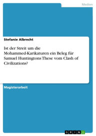 Ist der Streit um die Mohammed-Karikaturen ein Beleg fÃ¼r Samuel Huntingtons These vom Clash of Civilizations? Stefanie Albrecht Author