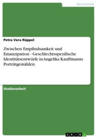 Zwischen Empfindsamkeit und Emanzipation - Geschlechtsspezifische IdentitÃ¤tsentwÃ¼rfe in Angelika Kauffmanns PortrÃ¤tgemÃ¤lden: Geschlechtsspezifisch