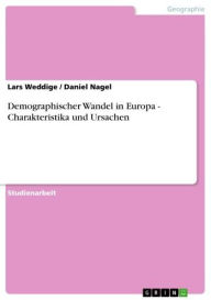 Demographischer Wandel in Europa - Charakteristika und Ursachen: Charakteristika und Ursachen Lars Weddige Author