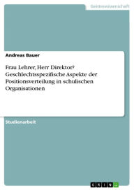 Frau Lehrer, Herr Direktor? Geschlechtsspezifische Aspekte der Positionsverteilung in schulischen Organisationen - Andreas Bauer