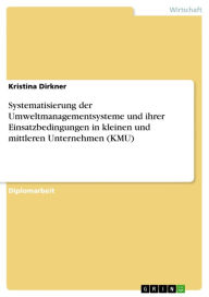 Systematisierung der Umweltmanagementsysteme und ihrer Einsatzbedingungen in kleinen und mittleren Unternehmen (KMU) Kristina Dirkner Author