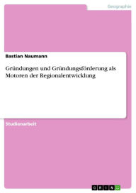 GrÃ¼ndungen und GrÃ¼ndungsfÃ¶rderung als Motoren der Regionalentwicklung Bastian Naumann Author