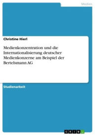 Medienkonzentration und die Internationalisierung deutscher Medienkonzerne am Beispiel der Bertelsmann AG Christine Hierl Author