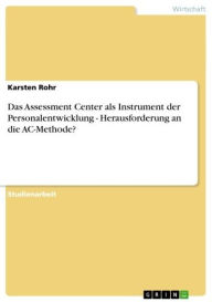 Das Assessment Center als Instrument der Personalentwicklung - Herausforderung an die AC-Methode?: Herausforderung an die AC-Methode? Karsten Rohr Aut