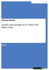 Gender and Sexuality in T. S. Eliot's The Waste Land Theresia Knuth Author