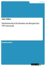 Erlebniswelten fÃ¼r Kunden am Beispiel der VW-Autostadt Julia VÃ¶lker Author