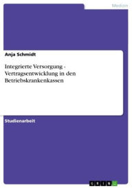 Integrierte Versorgung - Vertragsentwicklung in den Betriebskrankenkassen: Vertragsentwicklung in den Betriebskrankenkassen Anja Schmidt Author