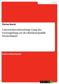 Unterrichtsvorbereitung: Gang der Gesetzgebung (in der Bundesrepublik Deutschland) Florian Borck Author