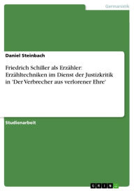 Friedrich Schiller als ErzÃ¤hler: ErzÃ¤hltechniken im Dienst der Justizkritik in 'Der Verbrecher aus verlorener Ehre' Daniel Steinbach Author