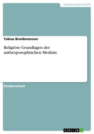 ReligiÃ¶se Grundlagen der anthroposophischen Medizin Tobias Breidenmoser Author