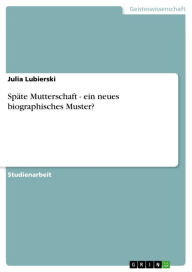 SpÃ¤te Mutterschaft - ein neues biographisches Muster?: ein neues biographisches Muster? Julia Lubierski Author