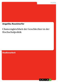 Chancengleichheit der Geschlechter in der Hochschulpolitik Angelika Roselstorfer Author