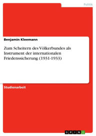Zum Scheitern des VÃ¶lkerbundes als Instrument der internationalen Friedenssicherung (1931-1933) Benjamin Kleemann Author