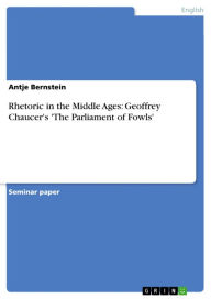 Rhetoric in the Middle Ages: Geoffrey Chaucer's 'The Parliament of Fowls' Antje Bernstein Author