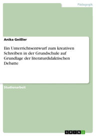 Ein Unterrichtsentwurf zum kreativen Schreiben in der Grundschule auf Grundlage der literaturdidaktischen Debatte - Anika Geißler