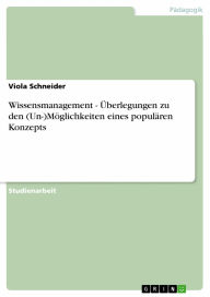 Wissensmanagement - �berlegungen zu den (Un-)Möglichkeiten eines populären Konzepts: �berlegungen zu den (Un-)Möglichkeiten eines populären Konz