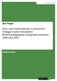 Fach- und Sondersprache in deutschen Schlagern unter besonderer Berücksichtigung der Zeitspanne zwischen 1990 und 2003 Jörn Finger Author
