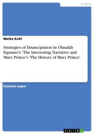Strategies of Emancipation in Olaudah Equiano's 'The Interesting Narrative and Mary Prince's 'The History of Mary Prince' Meike Kohl Author