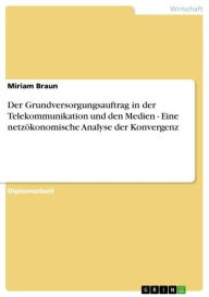 Der Grundversorgungsauftrag in der Telekommunikation und den Medien - Eine netzökonomische Analyse der Konvergenz: Eine netzökonomische Analyse der Konvergenz - Miriam Braun